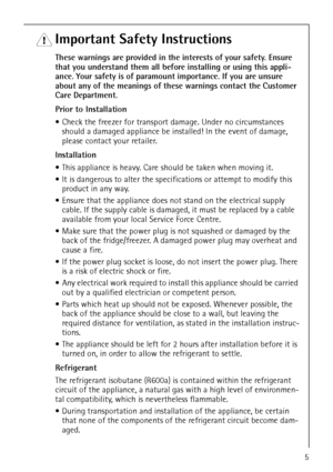 Page 5818 22 90-00/05
1 Important Safety Instructions
These warnings are provided in the interests of your safety. Ensure 
that you understand them all before installing or using this appli-
ance. Your safety is of paramount importance. If you are unsure 
about any of the meanings of these warnings contact the Customer 
Care Department.
Prior to Installation
• Check the freezer for transport damage. Under no circumstances 
should a damaged appliance be installed! In the event of damage, 
please contact your...