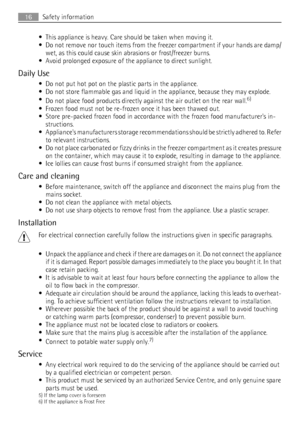 Page 16• This appliance is heavy. Care should be taken when moving it.
• Do not remove nor touch items from the freezer compartment if your hands are damp/
wet, as this could cause skin abrasions or frost/freezer burns.
• Avoid prolonged exposure of the appliance to direct sunlight.
Daily Use
• Do not put hot pot on the plastic parts in the appliance.
• Do not store flammable gas and liquid in the appliance, because they may explode.
•
Do not place food products directly against the air outlet on the rear...