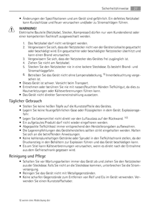 Page 27• Änderungen der Spezifikationen und am Gerät sind gefährlich. Ein defektes Netzkabel
kann Kurzschlüsse und Feuer verursachen und/oder zu Stromschlägen führen.
WARNUNG!
Elektrische Bauteile (Netzkabel, Stecker, Kompressor) dürfen nur vom Kundendienst oder
einer kompetenten Fachkraft ausgewechselt werden.
1. Das Netzkabel darf nicht verlängert werden.
2. Vergewissern Sie sich, dass der Netzstecker nicht von der Geräterückseite gequetscht
oder beschädigt wird. Ein gequetschter oder beschädigter Netzstecker...