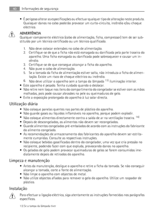 Page 40• É perigoso alterar as especificações ou efectuar qualquer tipo de alteração neste produto.
Quaisquer danos no cabo poderão provocar um curto-circuito, incêndio e/ou choque
eléctrico.
ADVERTÊNCIA
Qualquer componente eléctrico (cabo de alimentação, ficha, compressor) tem de ser sub-
stituído por um técnico certificado ou um técnico qualificado.
1. Não deve colocar extensões no cabo de alimentação.
2. Certifique-se de que a ficha não está esmagada ou danificada pela parte traseira do
aparelho. Uma ficha...