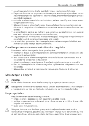 Page 45• congele apenas alimentos de alta qualidade, frescos e extremamente limpos;
• Prepare os alimentos em pequenas quantidades para permitir que sejam rápida e com-
pletamente congeladas e para tornar possível subsequentemente descongelar apenas a
quantidade necessária;
• embrulhe os alimentos em folha de alumínio ou politeno e certifique-se de que as em-
balagens são herméticas;
• Não permita que os alimentos frescos e descongelados entrem em contacto com os
alimentos já congelados, evitando assim o...