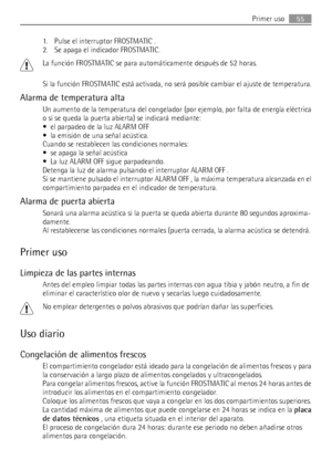 Page 551. Pulse el interruptor FROSTMATIC .
2. Se apaga el indicador FROSTMATIC.
La función FROSTMATIC se para automáticamente después de 52 horas.
Si la función FROSTMATIC está activada, no será posible cambiar el ajuste de temperatura.
Alarma de temperatura alta
Un aumento de la temperatura del congelador (por ejemplo, por falta de energía eléctrica
o si se queda la puerta abierta) se indicará mediante:
• el parpadeo de la luz ALARM OFF
• la emisión de una señal acústica.
Cuando se restablecen las condiciones...