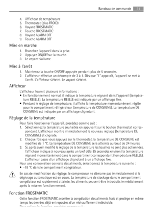 Page 314. Afficheur de température
5. Thermostat (plus FROID)
6. Voyant FROSTMATIC
7. Touche FROSTMATIC
8. Voyant ALARM OFF
9. Touche ALARM OFF
Mise en marche
1. Branchez lappareil dans la prise.
2. Appuyez ON/OFFsur la touche.
3. Le voyant sallume.
Mise à larrêt
1. Maintenez la touche ON/OFF appuyée pendant plus de 5 secondes.
2. Lafficheur effectue un décompte de 3 à 1. Dès que 1 apparaît, lappareil se met à
larrêt. Lafficheur séteint. Le voyant séteint.
Afficheur
Lafficheur fournit plusieurs informations :
•...