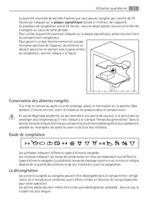 Page 33La quantité maximale de denrées fraîches que vous pouvez congeler par tranche de 24
heures est indiquée sur la plaque signalétique (située à lintérieur de lappareil).
Le processus de congélation prend 24 heures : vous ne devez ajouter aucune autre denrée
à congeler au cours de cette période.
Pour utiliser la quantité maximale indiquée sur la plaque signalétique, sortez tous les tiroirs
du compartiment congélateur.
Pour garantir un bon fonctionnement et une per-
formance optimale de lappareil, les...