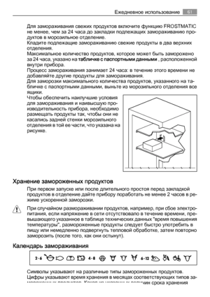 Page 61Для замораживания свежих продуктов включите функцию FROSTMATIC
не менее, чем за 24 часа до закладки подлежащих замораживанию про‐
дуктов в морозильное отделение.
Кладите подлежащие замораживанию свежие продукты в два верхних
отделения.
Максимальное количество продуктов, которое может быть заморожено
за 24 часа, указано на табличке с паспортными данными ,  р а с п о л о ж е н н о й
внутри прибора.
Процесс замораживания занимает 24 часа: в течение этого времени не
добавляйте другие продукты для...