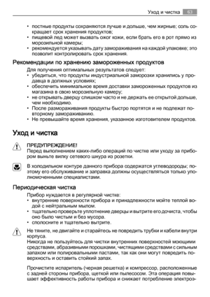 Page 63• постные продукты сохраняются лучше и дольше, чем жирные; соль со‐
кращает срок хранения продуктов;
• пищевой лед может вызвать ожог кожи, если брать его в рот прямо из
морозильной камеры;
• рекомендуется указывать дату замораживания на каждой упаковке; э т о
позволит контролировать срок хранения.
Рекомендации по хранению замороженных продуктов
Для получения оптимальных результатов следует:
• убедиться, что продукты индустриальной заморозки хранились у про‐
давца в должных условиях;
• обеспечить...