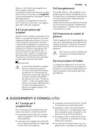 Page 45Riporre i cibi freschi da congelare nei
due comparti superiori.
La quantità massima di alimenti congela-
bile in 24 ore è riportata sulla targhetta,
un'etichetta presente sulle pareti interne
dell'apparecchio.
Il processo di congelamento dura 24
ore: finché non è concluso, non aggiun-
gere altro cibo da congelare.
3.3 Conservazione dei
surgelati
Al primo avvio o dopo un periodo di inu-
tilizzo si consiglia di lasciare in funzione
l'apparecchiatura per almeno 2 ore, pri-
ma di introdurre gli...