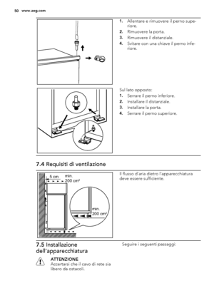 Page 501.Allentare e rimuovere il perno supe-
riore.
2.Rimuovere la porta.
3.Rimuovere il distanziale.
4.Svitare con una chiave il perno infe-
riore.
Sul lato opposto:
1.Serrare il perno inferiore.
2.Installare il distanziale.
3.Installare la porta.
4.Serrare il perno superiore.
7.4 Requisiti di ventilazione
5 cmmin.
200 cm2
min.
200 cm2
Il flusso d'aria dietro l'apparecchiatura
deve essere sufficiente.
7.5 Installazione
dell’apparecchiatura
ATTENZIONE
Accertarsi che il cavo di rete sia
libero da...