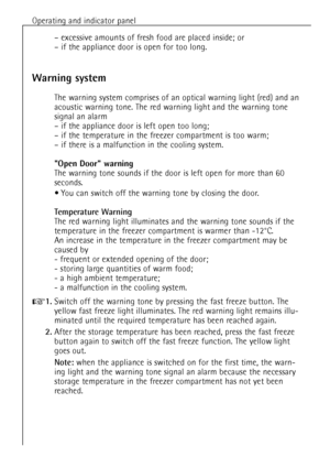 Page 1212Operating and indicator panel
Ð excessive amounts of fresh food are placed inside; or
Ð if the appliance door is open for too long.
Warning system
The warning system comprises of an optical warning light (red) and an
acoustic warning tone. The red warning light and the warning tone
signal an alarm
Ð if the appliance door is left open too long;
Ð if the temperature in the freezer compartment is too warm;
Ð if there is a malfunction in the cooling system.
Open Door warning
The warning tone sounds if the...