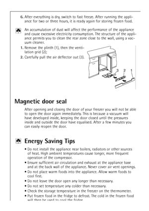 Page 1818
6.After everything is dry, switch to fast freeze. After running the appli-
ance for two or three hours, it is ready again for storing frozen food.
An accumulation of dust will affect the performance of the appliance
and cause excessive electricity consumption. The structure of the appli-
ance permits you to clean the rear zone close to the wall, using a vac-
uum cleaner.
1.Remove the plinth (1), then the venti-
lation grid (2);
2.Carefully pull the air deflector out (3).
321
Energy Saving Tips
¥ Do...