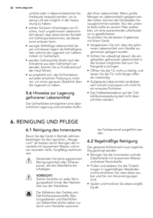 Page 52umfolie oder in lebensmittelechte Ge-
frierbeutel verpackt werden, um so
wenig Luft wie möglich in der Verpa-
ckung zu haben;
• achten Sie beim Hineinlegen von fri-
schen, noch ungefrorenen Lebensmit-
teln darauf, dass diese keinen Kontakt
mit Gefriergut bekommen, da dieses
sonst antauen kann;
• weniger fetthaltige Lebensmittel las-
sen sich besser lagern als fetthaltigere;
Salz verkürzt die Lagerzeit von Lebens-
mitteln im Gefrierfach;
• werden Gefrierwürfel direkt nach der
Entnahme aus dem Gefrierfach...