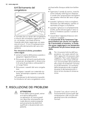 Page 126.4 Sbrinamento del
congelatore
È normale che sui ripiani del congelatore
e intorno allo scomparto superiore si for-
mi, col tempo, uno strato di brina.
Quando tale strato raggiunge uno spes-
sore di circa 3 - 5 mm, è necessario pro-
cedere allo sbrinamento del vano con-
gelatore.
Per rimuovere la brina, procedere
come segue:
• estrarre la spina della presa a parete o
spegnere l'apparecchiatura
• Rimuovere gli alimenti eventualmente
conservati, avvolgendoli in diversi stra-
ti di carta di giornale e...