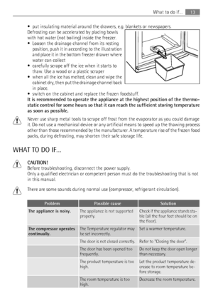 Page 13• put insulating material around the drawers, e.g. blankets or newspapers.
Defrosting can be accelerated by placing bowls
with hot water (not boiling) inside the freezer.
• Loosen the drainage channel from its resting
position, push it in according to the illustration
and place it in the bottom freezer drawer where
water can collect
• carefully scrape off the ice when it starts to
thaw. Use a wood or a plastic scraper
• when all the ice has melted, clean and wipe the
cabinet dry, then put the drainage...