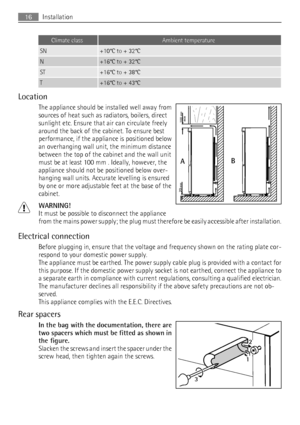 Page 16Climate classAmbient temperature
SN+10°C to + 32°C
N+16°C to + 32°C
ST+16°C to + 38°C
T+16°C to + 43°C
Location
The appliance should be installed well away from
sources of heat such as radiators, boilers, direct
sunlight etc. Ensure that air can circulate freely
around the back of the cabinet. To ensure best
performance, if the appliance is positioned below
an overhanging wall unit, the minimum distance
between the top of the cabinet and the wall unit
must be at least 100 mm . Ideally, however, the...