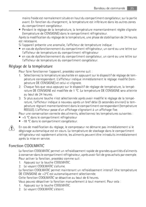 Page 25moins froide est normalement située en haut du compartiment congélateur, sur la partie
avant. En fonction du chargement, la température est inférieure dans les autres zones
du compartiment congélateur.
• Pendant le réglage de la température, la température momentanément réglée clignote
(température de CONSIGNE) dans le compartiment réfrigérateur.
Après la modification du réglage de la température, une phase de stabilisation de 24 heures
est nécessaire.
Si lappareil présente une anomalie, lafficheur de...