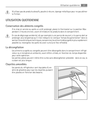 Page 27Nutilisez pas de produits abrasifs, poudre à récurer, éponge métallique pour ne pas abîmer
la finition.
UTILISATION QUOTIDIENNE
Conservation des aliments congelés
À la mise en service ou après un arrêt prolongé, placez le thermostat sur la position Max
pendant 2 heures environ, avant dintroduire les produits dans le compartiment.
En cas de dégivrage accidentel, dû par exemple à une panne de courant, si la panne doit se
prolonger plus longtemps quil nest indiqué à la rubrique temps daugmentation dans la...