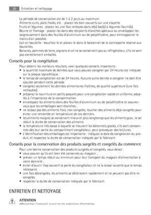 Page 30La période de conservation est de 1 à 2 jours au maximum.
Aliments cuits, plats froids, etc. : placez-les bien couverts sur une clayette.
Fruits et légumes : placez-les une fois nettoyés dans le(s) bac(s) à légumes fourni(s).
Beurre et fromage : placez-les dans des récipients étanches spéciaux ou enveloppez-les
soigneusement dans des feuilles daluminium ou de polyéthylène, pour emmagasiner le
moins dair possible.
Lait en bouteille : bouchez-le et placez-le dans le balconnet de la contreporte réservé aux...