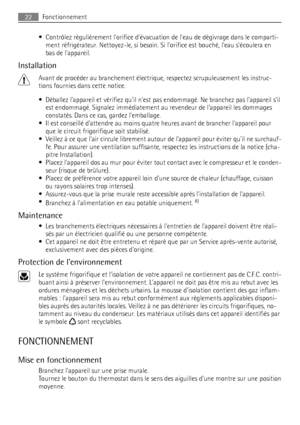 Page 22• Contrôlez régulièrement lorifice dévacuation de leau de dégivrage dans le comparti-
ment réfrigérateur. Nettoyez-le, si besoin. Si lorifice est bouché, leau sécoulera en
bas de lappareil.
Installation
Avant de procéder au branchement électrique, respectez scrupuleusement les instruc-
tions fournies dans cette notice.
• Déballez lappareil et vérifiez quil nest pas endommagé. Ne branchez pas lappareil sil
est endommagé. Signalez immédiatement au revendeur de lappareil les dommages
constatés. Dans ce cas,...