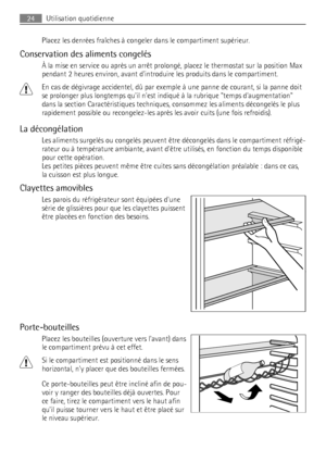 Page 24Placez les denrées fraîches à congeler dans le compartiment supérieur.
Conservation des aliments congelés
À la mise en service ou après un arrêt prolongé, placez le thermostat sur la position Max
pendant 2 heures environ, avant dintroduire les produits dans le compartiment.
En cas de dégivrage accidentel, dû par exemple à une panne de courant, si la panne doit
se prolonger plus longtemps quil nest indiqué à la rubrique temps daugmentation
dans la section Caractéristiques techniques, consommez les...