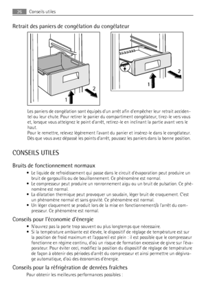 Page 26Retrait des paniers de congélation du congélateur
12
2
1
Les paniers de congélation sont équipés dun arrêt afin dempêcher leur retrait acciden-
tel ou leur chute. Pour retirer le panier du compartiment congélateur, tirez-le vers vous
et, lorsque vous atteignez le point darrêt, retirez-le en inclinant la partie avant vers le
haut.
Pour le remettre, relevez légèrement lavant du panier et insérez-le dans le congélateur.
Dès que vous avez dépassé les points darrêt, poussez les paniers dans la bonne...