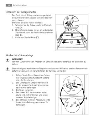 Page 54Entfernen der Ablagenhalter
Das Gerät ist mit Ablagenhaltern ausgestattet,
die zum Sichern der Ablagen während des Tran-
sports dienen.
Entfernen Sie diese Halter wie folgt:
1. Schieben Sie die Ablagenhalter in Pfeilrich-
tung (A).
2. Heben Sie die Ablage hinten an und drücken
Sie sie nach vorn, bis sie sich herausnehmen
lässt (B).
3. Entfernen Sie die Halter (C).
Wechsel des Türanschlags
WARNUNG!
Vor dem Durchführen von Arbeiten am Gerät ist stets der Stecker aus der Steckdose zu
ziehen.
Die nachfolgend...