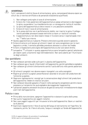 Page 59AVVERTENZA
Tutti i componenti elettrici (cavo di alimentazione, spina, compressore) devono essere so-
stituiti da un tecnico certificato o da personale dassistenza qualificato.
1. Non collegare prolunghe al cavo di alimentazione.
2. Evitare che il lato posteriore dellapparecchiatura possa schiacciare o danneggiare
la spina, causandone il surriscaldamento con un conseguente rischio di incendio.
3. La spina dellapparecchiatura deve trovarsi in una posizione accessibile.
4. Evitare di tirare il cavo di...