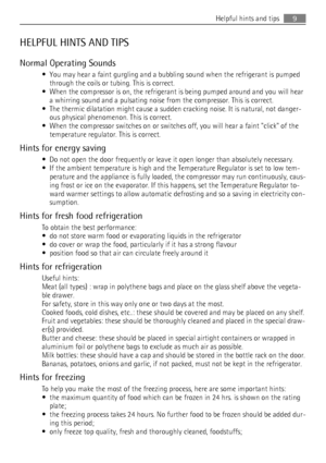 Page 9HELPFUL HINTS AND TIPS
Normal Operating Sounds
• You may hear a faint gurgling and a bubbling sound when the refrigerant is pumped
through the coils or tubing. This is correct.
• When the compressor is on, the refrigerant is being pumped around and you will hear
a whirring sound and a pulsating noise from the compressor. This is correct.
• The thermic dilatation might cause a sudden cracking noise. It is natural, not danger-
ous physical phenomenon. This is correct.
• When the compressor switches on or...