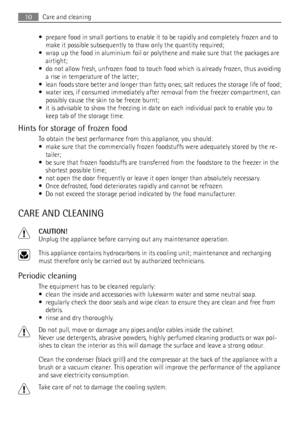 Page 10• prepare food in small portions to enable it to be rapidly and completely frozen and to
make it possible subsequently to thaw only the quantity required;
• wrap up the food in aluminium foil or polythene and make sure that the packages are
airtight;
• do not allow fresh, unfrozen food to touch food which is already frozen, thus avoiding
a rise in temperature of the latter;
• lean foods store better and longer than fatty ones; salt reduces the storage life of food;
• water ices, if consumed immediately...