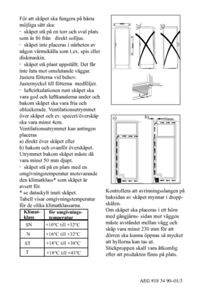 Page 2552AEG 818 34 90--01/3
För att skåpet ska fungera på bästa
möjliga sätt ska:
·skåpet stå på en torr och sval plats
som är fri från direkt solljus.
·skåpet inte placeras i närheten av
någon värmekälla som t.ex. spis eller
diskmaskin.
·skåpet stå plant uppställt. Det får
inte luta mot omslutande väggar.
Justera fötterna vid behov.
Justernyckel till fötterna medföljer.
·luftcirkulationen runt skåpet ska
vara god och luftkanalerna under och
bakom skåpet ska vara fria och
oblockerade. Ventilationsutrymmet
över...