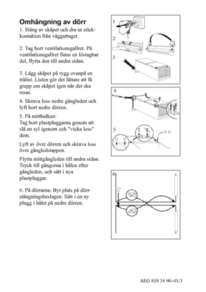 Page 2653AEG 818 34 90--01/3
Omhängning av dörr
1. Stäng av skåpet och dra ur stick-
kontakten från vägguttaget.
2. Tag bort ventilationsgallret. På
ventilationsgallret finns en löstagbar
del, flytta den till andra sidan.
3. Lägg skåpet på rygg ovanpå en
trälist. Listen gör det lättare att få
grepp om skåpet igen när det ska
resas.
4. Skruva loss nedre gångleden och
lyft bort nedre dörren.
5. På mittbalken:
Tag bort plastpluggarna genom att
slå en syl igenom och vicka loss
dem.
Lyft av övre dörren och skruva...