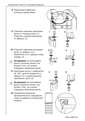 Page 16Èçìåíåíèå ñòîðîíû îòêðûâàíèÿ äâåðöû
16818 41 89-01/0
UKÏåðåñòàâüòå âåðõíþþ 
îïîðíóþ øåéêó âëåâî. 
VKÎòâèíòèòü âåðõíåå êðåïëåíèå 
ðó÷êè îò êîðïóñà ðó÷êè (1). 
Îòâèíòèòü íèæíåå êðåïëåíèå 
îò äâåðöû (2). 
NMKÎòâèíòèòü âåðõíåå êðåïëåíèå 
ðó÷êè îò äâåðöû (3) è 
ïðèâèíòèòü åãî ê äâåðöå\
 ñíèçó 
ñïðàâà (4). 
1Îñòîðîæíî! Íå çàòÿãèâàéòå 
âèíòû ñëèøêîì ñèëüíî (íå 
áîëåå 2 Íì), ýòî ìîæåò 
ïîâðåäèòü êðåïëåíèå ðó÷êè. 
NNKÊðåïëåíèå ðó÷êè ñ ïîâåð\
íóòîé 
íà 180° ðó÷êîé ïðèâèíòè\
òü ê 
äâåðöå (5) è çàêðåïëåííîìó...