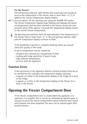 Page 2828818 36 23-02/7
For the freezer:
The red warning indicator light flashes and a warning tone sounds as 
soon as the temperature in the freezer rises to more than -12 °C. In 
addition the freezer temperature display flashes.
0 1.You can switch off the warning tone using the ALARM OFF button. 
The freezer temperature display stops flashing and displays the warm-
est temperature that has been reached in the freezer during the tem-
perature alarm. After approx. 5 seconds the temperature display reverts 
to...