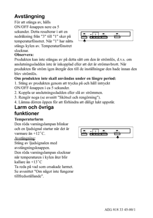 Page 725AEG 818 33 45-00/1
Avstängning
För att stänga av, hålls
ON/OFF-knappen nere ca 5
sekunder. Detta resulterar i att en
nedräkning från 3 till 1 sker på
temperaturfönstret. När 1 har nåtts
stängs kylen av. Temperaturfönstret
slocknar.
ALARM OFF
ON/OFF5COOLMATIC
Observera:
Produkten kan inte stängas av på detta sätt om den är strömlös, d.v.s. om
anslutningssladden inte är inkopplad eller att det är strömavbrott. När
produkten får ström igen återgår den till de inställningar den hade innan den
blev...