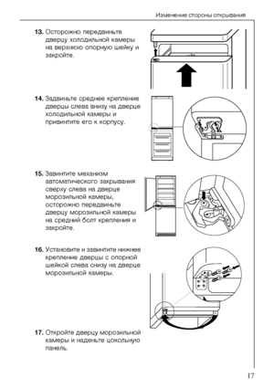 Page 17Èçìåíåíèå ñòîðîíû îòêðûâàíèÿ 
818 35 07-00/617
13.Îñòîðîæíî ïåðåäâèíüòå 
äâåðöó õîëîäèëüíîé êàìåðû 
íà âåðõíþþ îïîðíóþ øåéêó è 
çàêðîéòå. 
14.Çàäâèíüòå ñðåäíåå êðåïëåíèå 
äâåðöû ñëåâà âíèçó íà äâåðöå 
õîëîäèëüíîé êàìåðû è 
ïðèâèíòèòå åãî ê êîðïóñó. 
15.Çàâèíòèòå ìåõàíèçì 
àâòîìàòè÷åñêîãî çàêðûâàíèÿ 
ñâåðõó ñëåâà íà äâåðöå 
ìîðîçèëüíîé êàìåðû, 
îñòîðîæíî ïåðåäâèíüòå 
äâåðöó ìîðîçèëüíîé êàìåðû 
íà ñðåäíèé áîëò êðåïëåíèÿ è 
çàêðîéòå. 
16.Óñòàíîâèòå è çàâèíòèòå íèæíåå 
êðåïëåíèå äâåðöû ñ îïîðíîé 
øåéêîé...