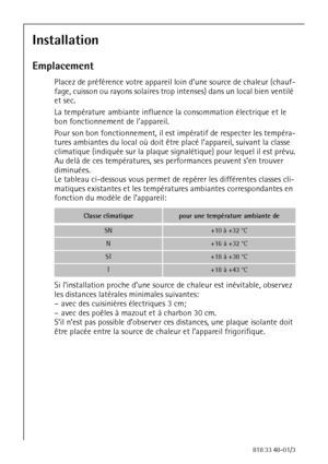 Page 1212818 33 48-01/3
Installation
Emplacement
Placez de préférence votre appareil loin d’une source de chaleur (chauf-
fage, cuisson ou rayons solaires trop intenses) dans un local bien ventilé 
et sec. 
La température ambiante influence la consommation électrique et le 
bon fonctionnement de lappareil.
Pour son bon fonctionnement, il est impératif de respecter les tempéra-
tures ambiantes du local où doit être placé l’appareil, suivant la classe 
climatique (indiquée sur la plaque signalétique) pour lequel...