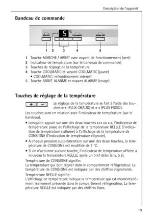 Page 19Description de l’appareil
818 33 48-01/319
Bandeau de commande 
1Touche MARCHE / ARRET avec voyant de fonctionnement (vert)
2Indicateur de température (sur le bandeau de commande)
3Touches de réglage de la température
4Touche COOLMATIC et voyant COOLMATIC (jaune) 
 COOLMATIC: refroidissement intensif 
5Touche ARRET ALARME et voyant ALARME (rouge) 
Touches de réglage de la température
Le réglage de la température se fait à l’aide des tou-
ches «+» (PLUS CHAUD) et «-» (PLUS FROID).
Les touches sont en...
