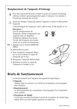 Page 3636818 33 48-01/3
Remplacement de l’ampoule d’éclairage
3 Pour des raisons de sécurité, lorsque la porte est ouverte, l’éclairage 
intérieur s’éteint automatiquement après 7 minutes. Il se rallume à 
l’ouverture suivante de la porte. 
1 Avant de changer l’ampoule, mettez l’appareil à l’arrêt et débranchez 
l’appareil.
Caractéristiques de l’ampoule: 220 à 240 V, max. 25 W, douille: E 14 
Attention ! 
Lors du remplacement de 
l’ampoule, utilisez uniquement une 
ampoule avec un diamètre 
d’ampoule adéquat...