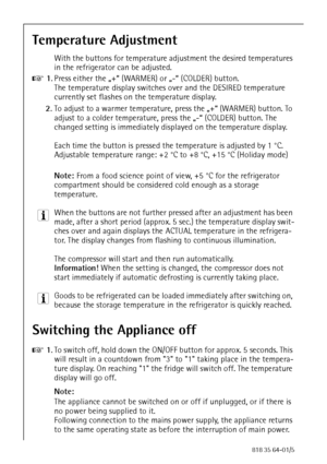 Page 1616818 35 64-01/5
Temperature Adjustment
With the buttons for temperature adjustment the desired temperatures 
in the refrigerator can be adjusted.
0 1.Press either the „+“ (WARMER) or „-“ (COLDER) button.
The temperature display switches over and the DESIRED temperature 
currently set flashes on the temperature display.
2.To adjust to a warmer temperature, press the „+“ (WARMER) button. To 
adjust to a colder temperature, press the „-“ (COLDER) button. The 
changed setting is immediately displayed on the...