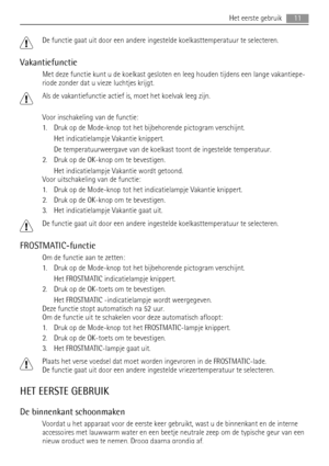 Page 11De functie gaat uit door een andere ingestelde koelkasttemperatuur te selecteren.
Vakantiefunctie
Met deze functie kunt u de koelkast gesloten en leeg houden tijdens een lange vakantiepe-
riode zonder dat u vieze luchtjes krijgt.
Als de vakantiefunctie actief is, moet het koelvak leeg zijn.
Voor inschakeling van de functie:
1. Druk op de Mode-knop tot het bijbehorende pictogram verschijnt.
Het indicatielampje Vakantie knippert.
De temperatuurweergave van de koelkast toont de ingestelde temperatuur.
2....