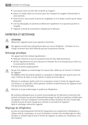 Page 62• vous assurer quils ont bien été conservés au magasin ;
• prévoir un temps réduit au minimum pour leur transport du magasin dalimentation à
votre domicile ;
• éviter douvrir trop souvent la porte du congélateur et ne la laisser ouverte que le temps
nécessaire.
• une fois décongelés, les aliments se détériorent rapidement et ne peuvent pas être re-
congelés.
• respecter la durée de conservation indiquée par le fabricant.
ENTRETIEN ET NETTOYAGE
ATTENTION
débrancher lappareil avant toute opération...