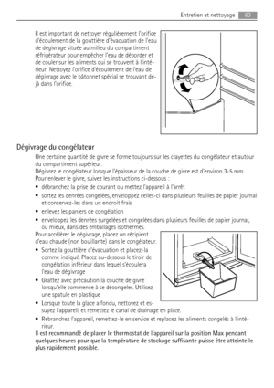 Page 63Il est important de nettoyer régulièrement lorifice
découlement de la gouttière dévacuation de leau
de dégivrage située au milieu du compartiment
réfrigérateur pour empêcher leau de déborder et
de couler sur les aliments qui se trouvent à linté-
rieur. Nettoyez lorifice découlement de leau de
dégivrage avec le bâtonnet spécial se trouvant dé-
jà dans lorifice.
Dégivrage du congélateur
Une certaine quantité de givre se forme toujours sur les clayettes du congélateur et autour
du compartiment supérieur....