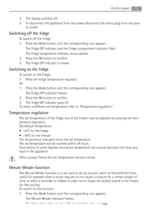 Page 312. The display switches off.
3. To disconnect the appliance from the power disconnect the mains plug from the pow-
er socket.
Switching off the fridge
To switch off the fridge:
1. Press the Mode button until the corresponding icon appears.
The fridge Off indicator and the fridge compartment indicator flash.
The fridge temperature indicator shows dashes.
2. Press the OK button to confirm.
3. The fridge Off indicator is shown.
Switching on the fridge
To switch on the fridge:
1. Press the fridge temperature...