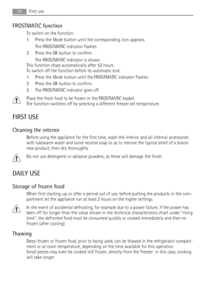 Page 34FROSTMATIC function
To switch on the function:
1. Press the Mode button until the corresponding icon appears.
The FROSTMATIC indicator flashes.
2. Press the OK button to confirm.
The FROSTMATIC indicator is shown.
This function stops automatically after 52 hours.
To switch off the function before its automatic end:
1. Press the Mode button until the FROSTMATIC indicator flashes.
2. Press the OK button to confirm.
3. The FROSTMATIC indicator goes off.
Place the fresh food to be frozen in the FROSTMATIC...