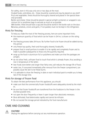 Page 38For safety, store in this way only one or two days at the most.
Cooked foods, cold dishes, etc..: these should be covered and may be placed on any shelf.
Fruit and vegetables: these should be thoroughly cleaned and placed in the special draw-
er(s) provided.
Butter and cheese: these should be placed in special airtight containers or wrapped in alu-
minium foil or polythene bags to exclude as much air as possible.
Milk bottles: these should have a cap and should be stored in the bottle rack on the door....