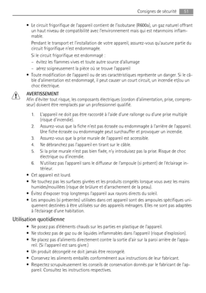 Page 51• Le circuit frigorifique de l’appareil contient de l’isobutane (R600a), un gaz naturel offrant
un haut niveau de compatibilité avec l’environnement mais qui est néanmoins inflam-
mable.
Pendant le transport et linstallation de votre appareil, assurez-vous quaucune partie du
circuit frigorifique nest endommagée.
Si le circuit frigorifique est endommagé :
– évitez les flammes vives et toute autre source dallumage
– aérez soigneusement la pièce où se trouve lappareil
• Toute modification de lappareil ou de...