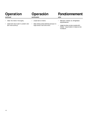 Page 1212
 Clean the interior thoroughly.
 Leave both doors open to prevent odor
and mold build-up.
Operation
continued
Operación
continuación
Fonctionnement
suite
 Limpie bien el interior.
 Deje ambas puertas abiertas para que no
haya olores ni se forme moho. Nettoyez l’intérieur du réfrigérateur
soigneusement.
 Laissez les deux portes ouvertes afin
déviter  l’accumulation d’odeurs et de
moisissure.
 