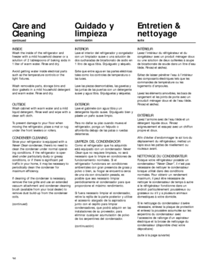 Page 3636
Care and
Cleaning
continued
INSIDE
Wash the inside of the refrigerator and
freezer with a mild household cleaner or a
solution of 2 tablespoons of baking soda in
1 liter of warm water. Rinse and dry.
Avoid getting water inside electrical parts
such as the temperature controls or the
light fixtures.
Wash removable parts, storage bins and
door gaskets in a mild household detergent
and warm water. Rinse and dry.
OUTSIDE
Wash cabinet with warm water and a mild
liquid detergent. Rinse well and wipe with a...