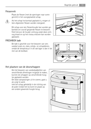 Page 13Flessenrek
Plaats de flessen (met de openingen naar voren
gericht) in het voorgeplaatste schap.
Als het schap horizontaal geplaatst is, mogen al-
leen afgesloten flessen worden neergezet.
Dit schap voor een flessenhouder kan worden ge-
kanteld om vooraf geopende flessen te bewaren.
Trek hiervoor de houder omhoog zodat deze omh-
oog draait en op het niveau erboven kan worden
geplaatst.
FRESHBOX lade
De lade is geschikt voor het bewaren van vers
voedsel zoals vis, vlees, schelp- en schaaldieren,
omdat de...