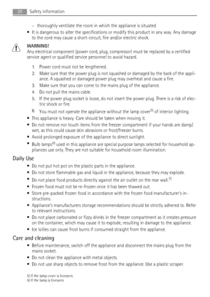 Page 28– thoroughly ventilate the room in which the appliance is situated
• It is dangerous to alter the specifications or modify this product in any way. Any damage
to the cord may cause a short-circuit, fire and/or electric shock.
WARNING!
Any electrical component (power cord, plug, compressor) must be replaced by a certified
service agent or qualified service personnel to avoid hazard.
1. Power cord must not be lengthened.
2. Make sure that the power plug is not squashed or damaged by the back of the appli-...