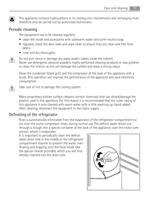 Page 39This appliance contains hydrocarbons in its cooling unit; maintenance and recharging must
therefore only be carried out by authorized technicians.
Periodic cleaning
The equipment has to be cleaned regularly:
• clean the inside and accessories with lukewarm water and some neutral soap.
• regularly check the door seals and wipe clean to ensure they are clean and free from
debris.
• rinse and dry thoroughly.
Do not pull, move or damage any pipes and/or cables inside the cabinet.
Never use detergents,...